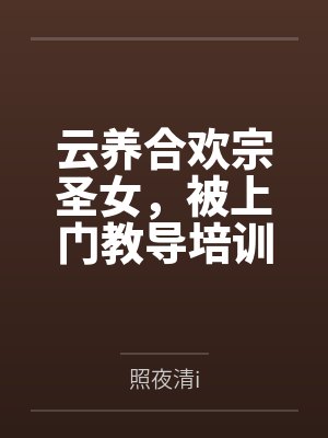 云养合欢宗圣女,被上门教导培训百度云笔趣阁 云养合欢宗圣女,被上门教导培训百度云笔趣阁