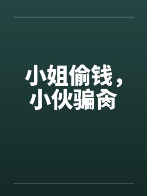 小姐偷钱,小伙骗肏 小姐偷钱,小伙骗肏