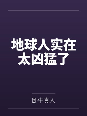 地球人实在太凶猛了by卧牛真人笔趣阁无弹窗