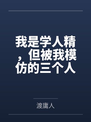 我是学人精,但被我模仿的三个人,全死了 我是学人精,但被我模仿的三个人,全死了