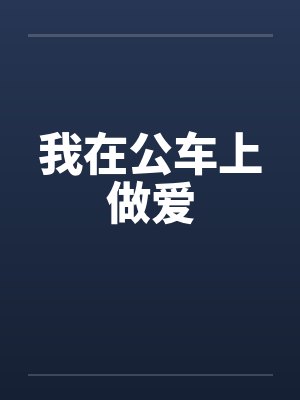 我在公车上做爱 我在公车上做爱