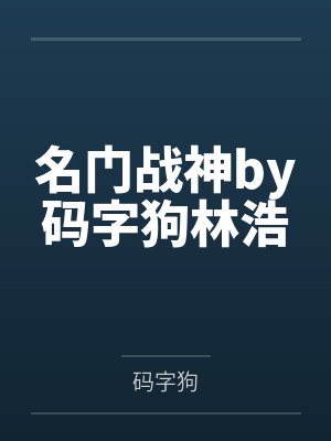 名门战神by码字狗林浩 名门战神by码字狗林浩