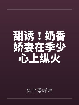 甜诱！奶香娇妻在季少心上纵火