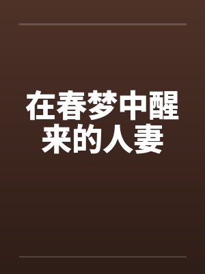 在春梦中醒来的人妻 在春梦中醒来的人妻