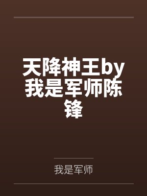 天降神王by我是军师陈锋 天降神王by我是军师陈锋