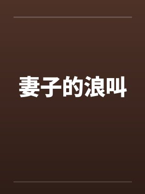 妻子的浪叫 妻子的浪叫