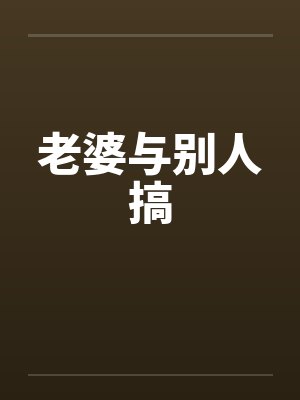 老婆与别人搞 老婆与别人搞