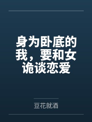 身为卧底的我,要和女诡谈恋爱by豆花就酒 身为卧底的我,要和女诡谈恋爱by豆花就酒