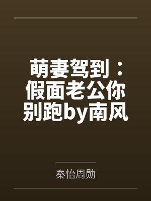 萌妻驾到:假面老公你别跑by南风秦怡 萌妻驾到:假面老公你别跑by南风秦怡