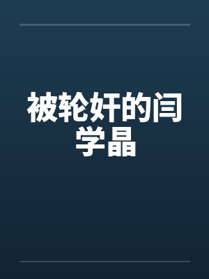 被轮奸的闫学晶 被轮奸的闫学晶