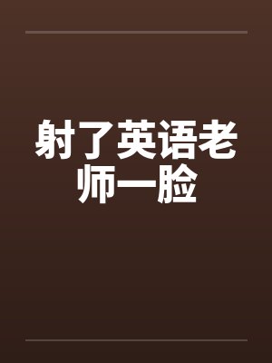 射了英语老师一脸 射了英语老师一脸