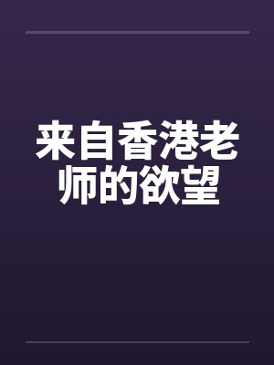 来自香港老师的欲望 来自香港老师的欲望