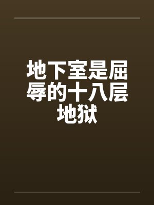 地下室是屈辱的十八层地狱 地下室是屈辱的十八层地狱