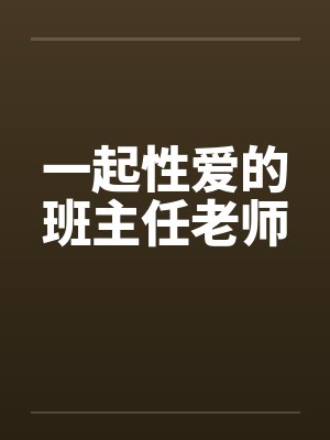 一起性爱的班主任老师 一起性爱的班主任老师