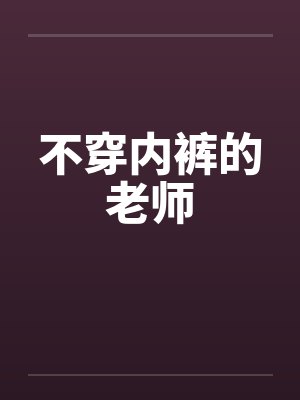 不穿内裤的老师 不穿内裤的老师