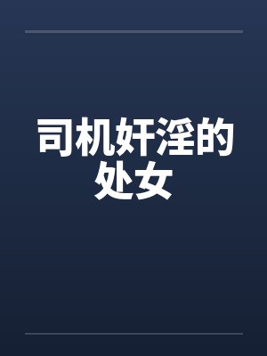 司机奸淫的处女 司机奸淫的处女