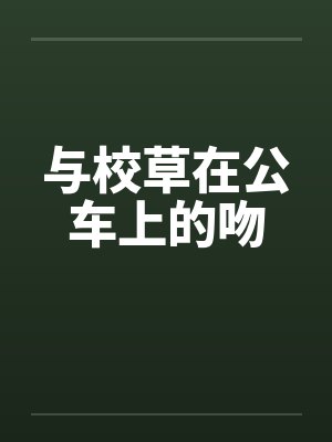 与校草在公车上的吻 与校草在公车上的吻