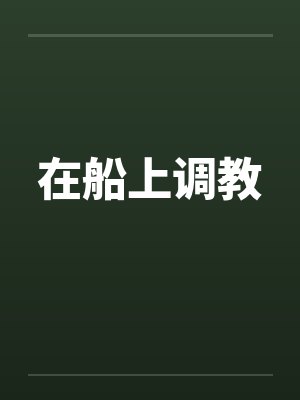 在船上调教 在船上调教