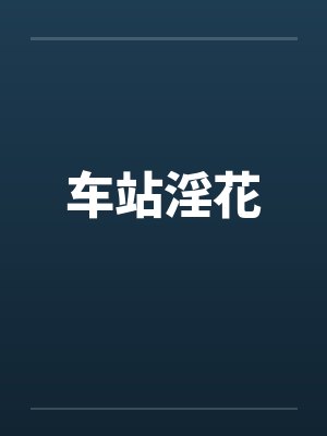 车站淫花 车站淫花