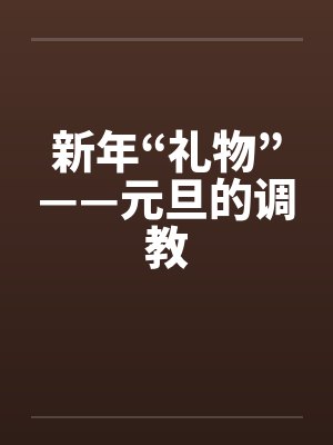 新年“礼物”——元旦的调教