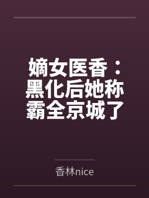 嫡女医香:黑化后她称霸全京城了 嫡女医香:黑化后她称霸全京城了