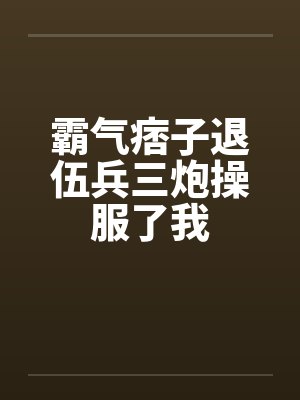 霸气痞子退伍兵三炮操服了我