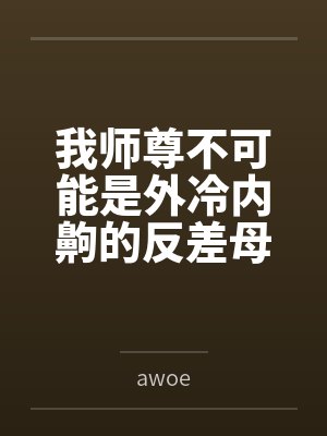我师尊不可能是外冷内齁的反差母猪byawoe 我师尊不可能是外冷内齁的反差母猪byawoe