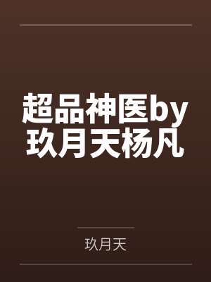超品神医by玖月天杨凡 超品神医by玖月天杨凡