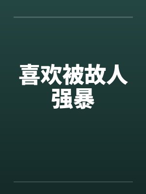 喜欢被故人强暴 喜欢被故人强暴