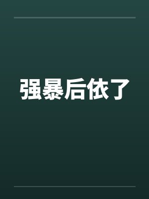 强暴后依了 强暴后依了