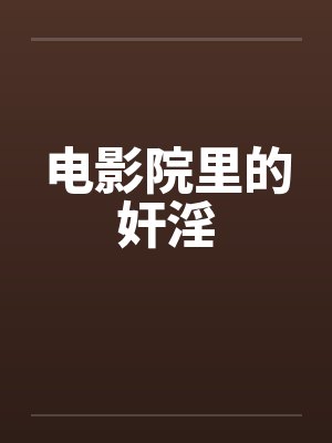 电影院里的奸淫 电影院里的奸淫