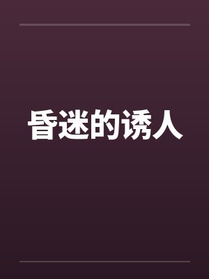昏迷的诱人 昏迷的诱人