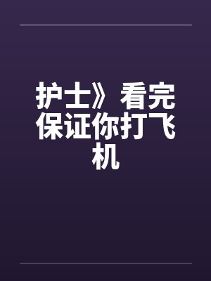 护士》看完保证你打飞机 护士》看完保证你打飞机
