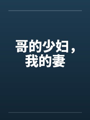 哥的少妇,我的妻 哥的少妇,我的妻