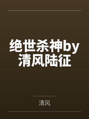 绝世杀神by清风陆征 绝世杀神by清风陆征