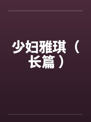少妇雅琪（长篇 ）