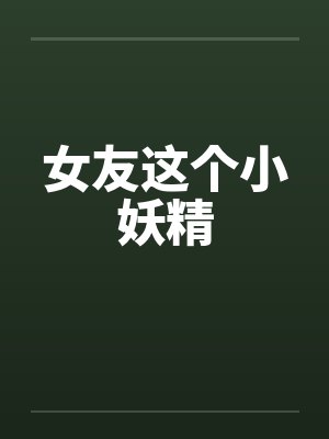 女友这个小妖精 女友这个小妖精