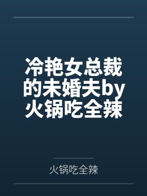 冷艳女总裁的未婚夫by火锅吃全辣纪尘 冷艳女总裁的未婚夫by火锅吃全辣纪尘