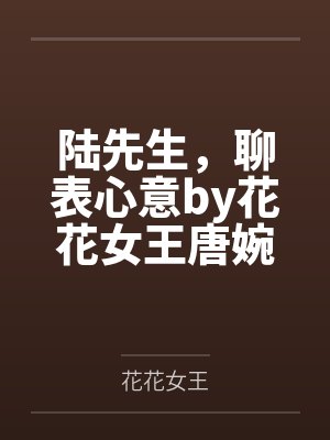 陆先生,聊表心意by花花女王唐婉 陆先生,聊表心意by花花女王唐婉
