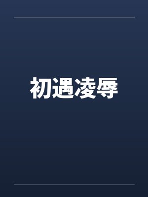 初遇凌辱 初遇凌辱