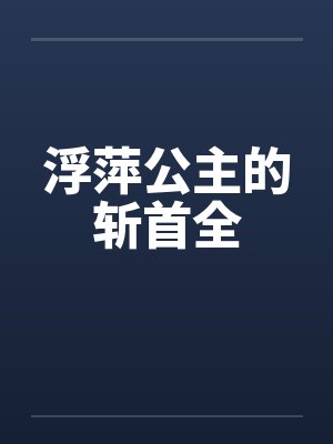 浮萍公主的斩首全 浮萍公主的斩首全