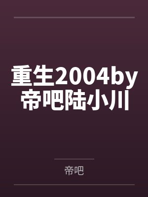 重生2004by帝吧陆小川 重生2004by帝吧陆小川