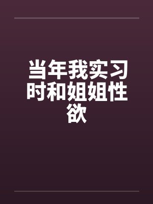 当年我实习时和姐姐性欲