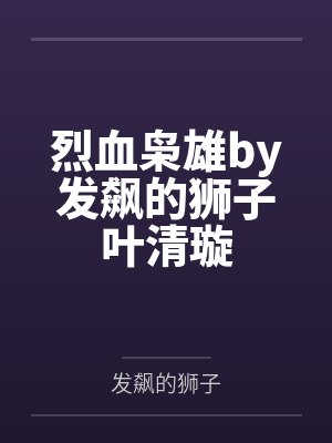烈血枭雄by发飙的狮子叶清璇 烈血枭雄by发飙的狮子叶清璇