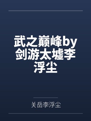武之巅峰by剑游太墟李浮尘 武之巅峰by剑游太墟李浮尘