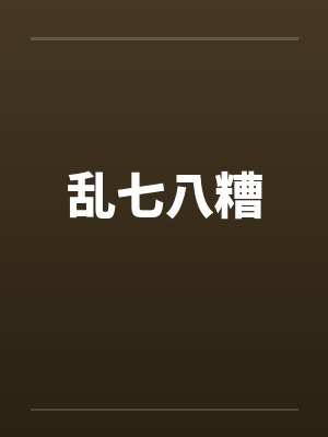 乱七八糟 乱七八糟