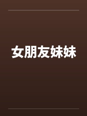 女朋友妹妹 女朋友妹妹