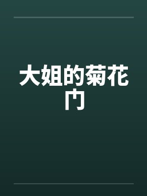 大姐的菊花门 大姐的菊花门