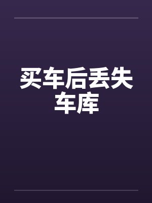 买车后丢失车库 买车后丢失车库