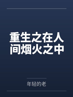 重生之在人间烟火之中by年轻的老 重生之在人间烟火之中by年轻的老